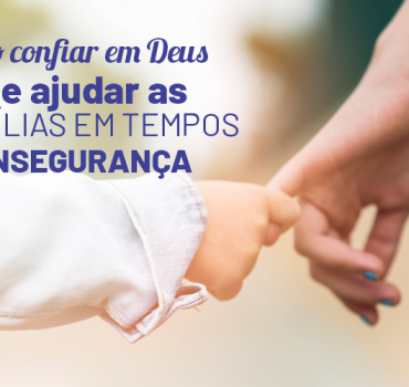 Como confiar em Deus pode ajudar as famílias em tempos de insegurança